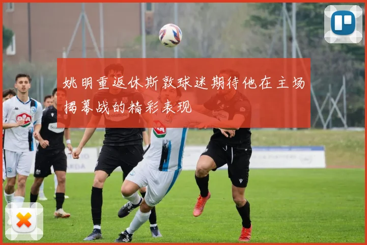 姚明重返休斯敦球迷期待他在主场揭幕战的精彩表现