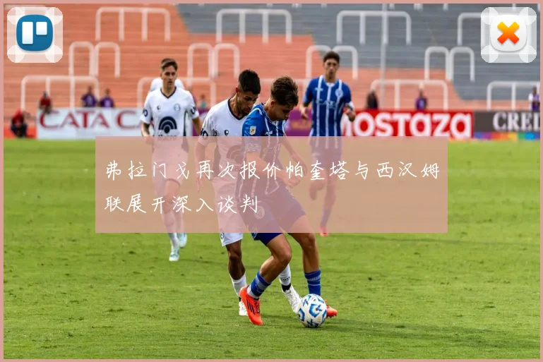弗拉门戈再次报价帕奎塔与西汉姆联展开深入谈判