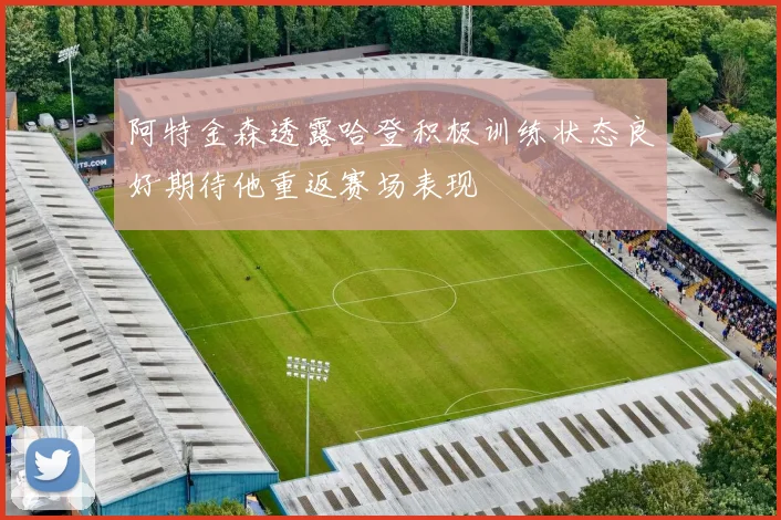 阿特金森透露哈登积极训练状态良好期待他重返赛场表现