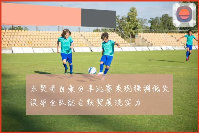 东契奇自豪分享比赛表现强调低失误率全队配合默契展现实力