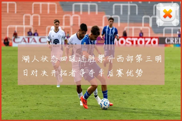 湖人状态回暖连胜攀升西部第三明日对决开拓者争夺季后赛优势