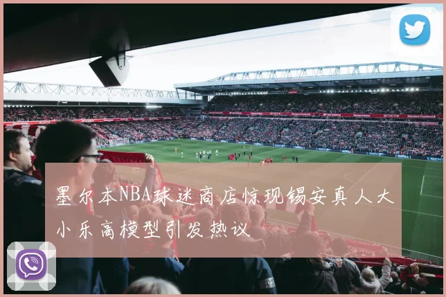 墨尔本NBA球迷商店惊现锡安真人大小乐高模型引发热议