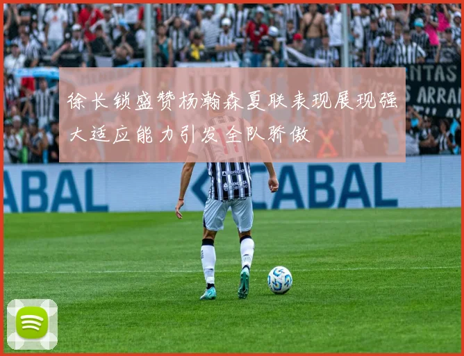 徐长锁盛赞杨瀚森夏联表现展现强大适应能力引发全队骄傲