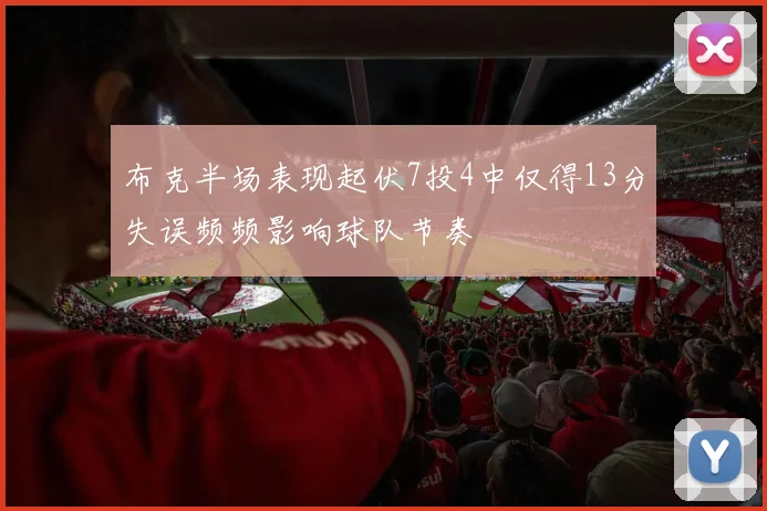 布克半场表现起伏7投4中仅得13分失误频频影响球队节奏