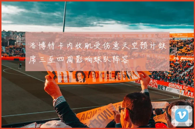 洛博特卡内收肌受伤意天空预计缺席三至四周影响球队阵容