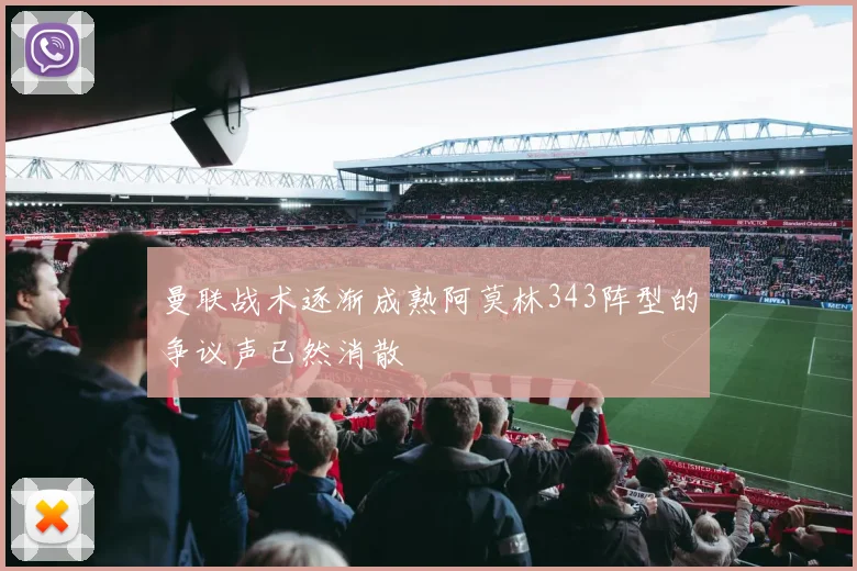 曼联战术逐渐成熟阿莫林343阵型的争议声已然消散
