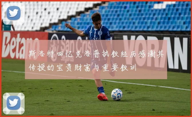 斯洛特回忆克洛普执教经历感谢其传授的宝贵财富与重要教训
