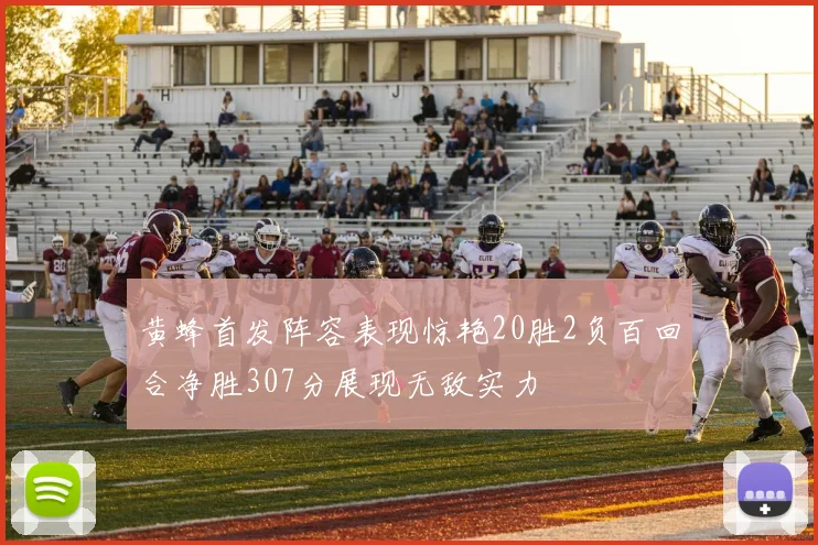 黄蜂首发阵容表现惊艳20胜2负百回合净胜307分展现无敌实力
