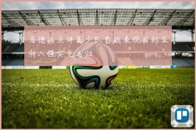 马德兴点评国少队首战表现目标亚洲八强实至名归
